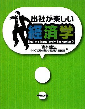 出社が楽しい経済学 [Jan 08， 2009] 吉本 佳生; NHK「出社が楽しい経済学」制作班
