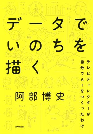 データでいのちを描く―テレビディレクターが自分でAIをつくったわけ 阿部 博史