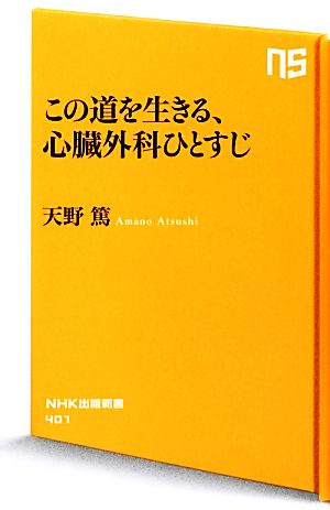 この道を生きる、心臓外科ひとすじ (NHK出版新書) [Feb 07， 2013] 天野 篤