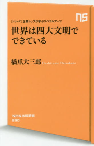 シリーズ・企業トップが学ぶリベラルアーツ 世界は四大文明でできている (NHK出版新書 530) 橋爪 大三郎