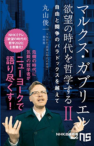 マルクス・ガブリエル 欲望の時代を哲学するII: 自由と闘争のパラドックスを越えて (NHK出版新書 620) 丸山 俊一; NHK「欲望の時代の哲学」制作班