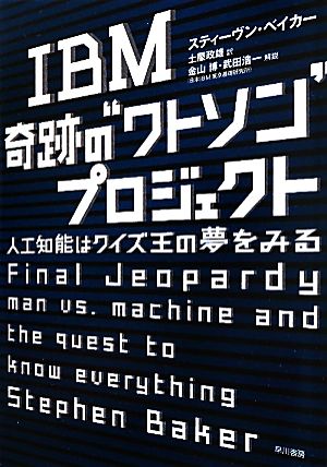 IBM 奇跡の“ワトソン”プロジェクト: 人工知能はクイズ王の夢をみる [Aug 25， 2011] スティーヴン・ベイカー 金山博・武田浩一（日本IBM東京基礎研究所）; 土屋 政雄