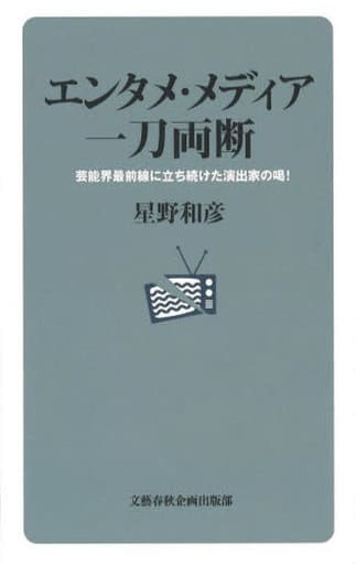 エンタメ・メディア 一刀両断 芸能界最前線に立ち続けた演出家の喝! (文藝春秋企画出版) 星野 和彦