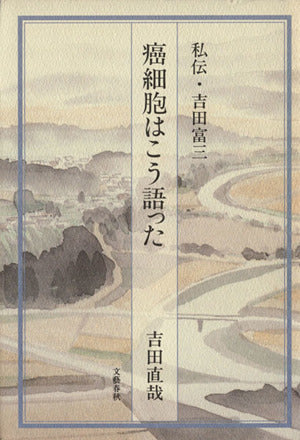 癌細胞はこう語った: 私伝・吉田富三 [Nov 01， 1992] 吉田 直哉