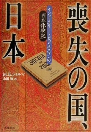 喪失の国、日本: インド・エリートビジネスマンの日本体験記 M.K. シャルマ; 和， 山田