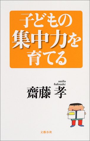 子どもの集中力を育てる [Jul 14， 2004] 齋藤 孝