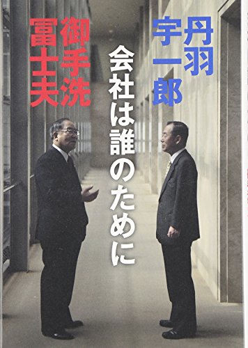 会社は誰のために [Jul 28， 2006] 丹羽 宇一郎; 御手洗 冨士夫