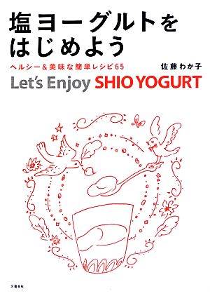 塩ヨーグルトをはじめよう ヘルシー&美味な簡単レシピ65 佐藤 わか子