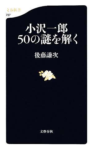 小沢一郎 50の謎を解く (文春新書 757) [Jun 18， 2010] 後藤 謙次