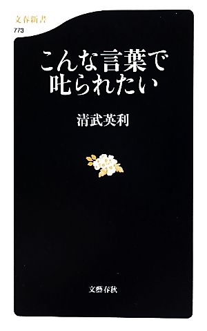 こんな言葉で叱られたい (文春新書 773) [Sep 16， 2010] 清武 英利