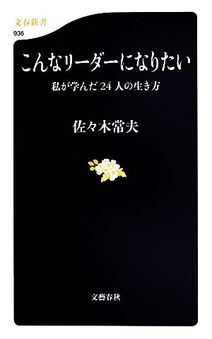 こんなリーダーになりたい 私が学んだ24人の生き方 (文春新書 936) [Sep 20， 2013] 佐々木 常夫