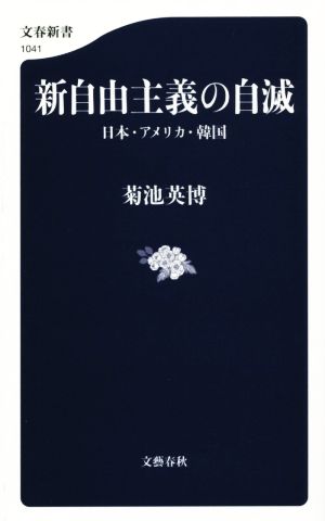 新自由主義の自滅 日本・アメリカ・韓国 (文春新書 1041) 菊池 英博