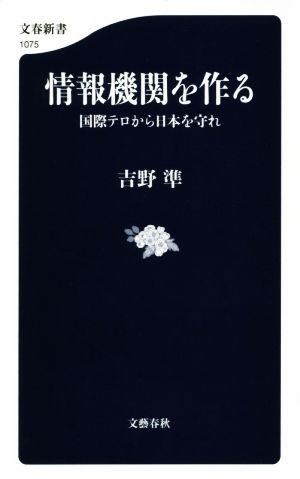 情報機関を作る 国際テロから日本を守れ ((文春新書)) 吉野 準