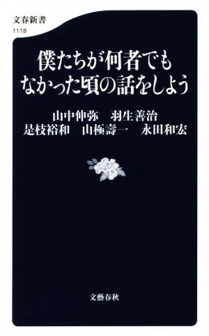 僕たちが何者でもなかった頃の話をしよう (文春新書) 山中 伸弥 羽生 善治 是枝 裕和 山極 壽一; 永田 和宏
