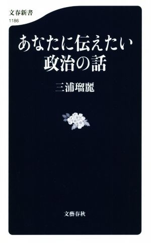 あなたに伝えたい政治の話 (文春新書 1186) [Oct 19， 2018] 三浦 瑠麗