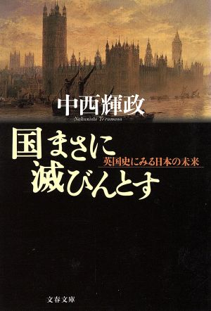 国まさに滅びんとす: 英国史にみる日本の未来 (文春文庫 な 43-1) [Oct 01， 2002] 中西 輝政