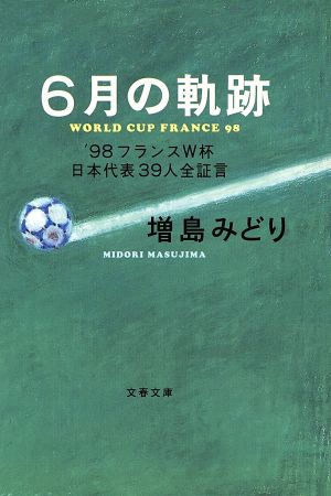 6月の軌跡: ’98フランスW杯日本代表39人全証言 (文春文庫 ま 14-1) 増島 みどり