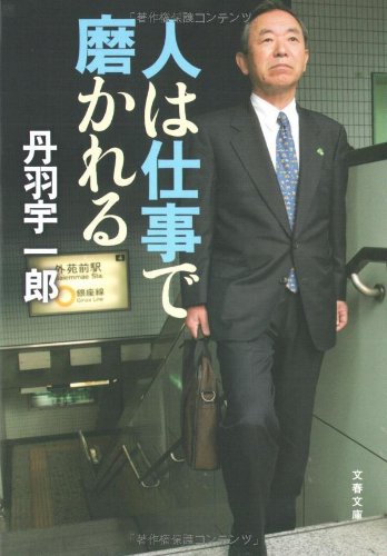 人は仕事で磨かれる (文春文庫 に 15-2) [Feb 08， 2008] 丹羽 宇一郎