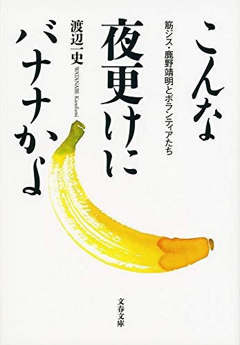 こんな夜更けにバナナかよ 筋ジス・鹿野靖明とボランティアたち (文春文庫 わ) [Jul 10， 2013] 渡辺 一史