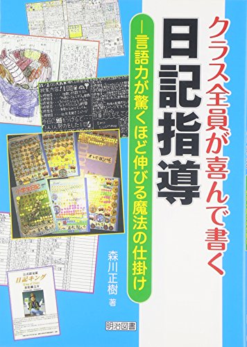 クラス全員が喜んで書く日記指導: 言語力が驚くほど伸びる魔法の仕掛け [Aug 01， 2011] 森川 正樹