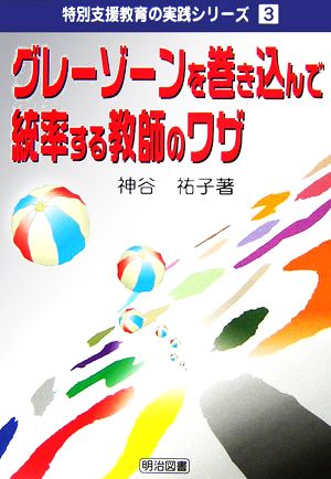 グレーゾーンを巻き込んで統率する教師のワザ (特別支援教育の実践シリーズ 3) 神谷 祐子