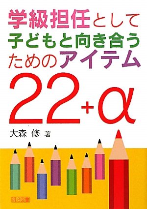 学級担任として子どもと向き合うためのアイテム22+α 大森 修