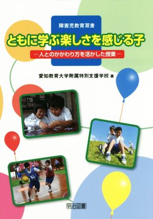 ともに学ぶ楽しさを感じる子 ―人とのかかわり方を活かした授業― (障害児教育双書) [Oct 23， 2014] 愛知教育大学附属特別支援学校