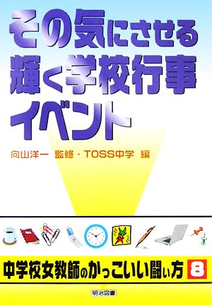 その気にさせる輝く学校行事イベント (シリーズ・中学校女教師のかっこいい闘い方 8) [Aug 01， 2006] TOSS中学