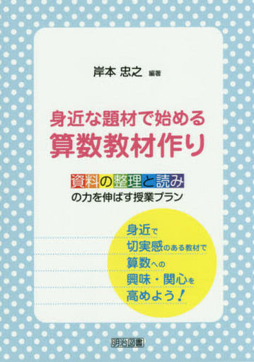 身近な題材で始める算数教材作り 資料の整理と読みの力を伸ばす授業プラン 岸本 忠之