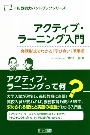 アクティブ・ラーニング入門＜会話形式でわかる『学び合い』活用術＞ (ＴＨＥ教師力ハンドブック) [Aug 07， 2015] 西川 純