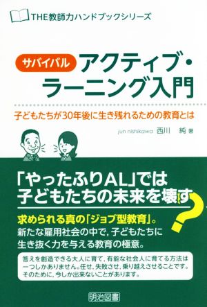 サバイバル・アクティブ・ラーニング入門<子どもたちが30年後に生き残れるための教育とは> (THE教師力ハンドブック) [Jan 28， 2016] 西川 純