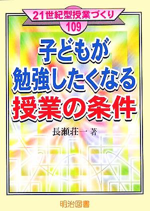 子どもが勉強したくなる授業の条件 (21世紀型授業づくり 109) [Sep 01， 2005] 長瀬 荘一