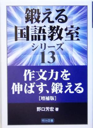 作文力を伸ばす、鍛える (鍛える国語教室シリーズ 13) [Aug 01， 2005] 野口 芳宏