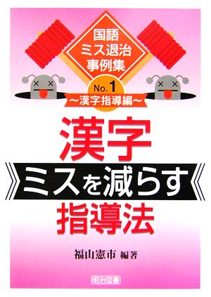 漢字ミスを減らす指導法 (国語ミス退治事例集 No. 1 漢字指導編) [Mar 01， 2006] 福山 憲市