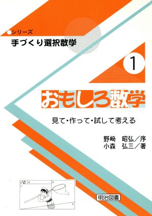 おもしろ数学: 見て・作って・試して考える (シリーズ・手づくり選択数学 1) [Mar 01， 2002] 小森 弘三
