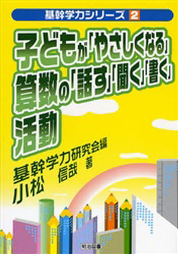 子どもが「やさしくなる」算数の「話す」「聞く」「書く」活動 (基幹学力シリーズ 2) 基幹学力研究会; 小松 信哉