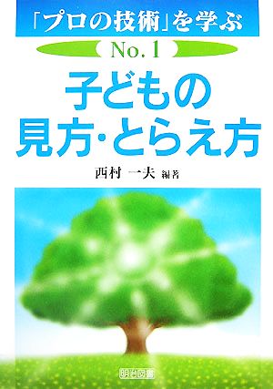 子どもの見方・とらえ方 (「プロの技術」を学ぶ No. 1) [Dec 01， 2007] 西村 一夫