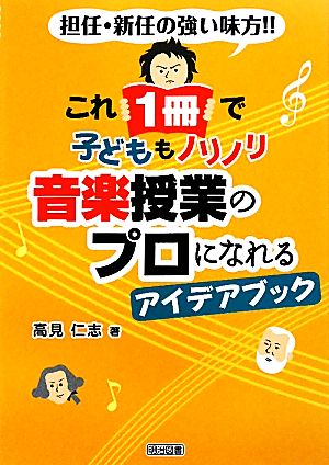 これ1冊で子どももノリノリ音楽授業のプロになれるアイデアブック: 担任・新任の強い味方!! 高見 仁志