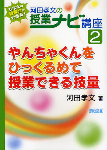 やんちゃくんをひっくるめて授業できる技量 (河田孝文の授業ナビ講座 あなたの授業力が大変身!) 河田 孝文