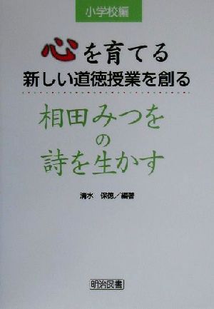 心を育てる新しい道徳授業を創る (相田みつをの詩を生かす 小学校編) [May 01， 2000] 清水 保徳