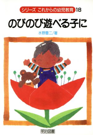 のびのび遊べる子に (シリーズ・これからの幼児教育 18) [Jul 01， 1992] 水野 豊二