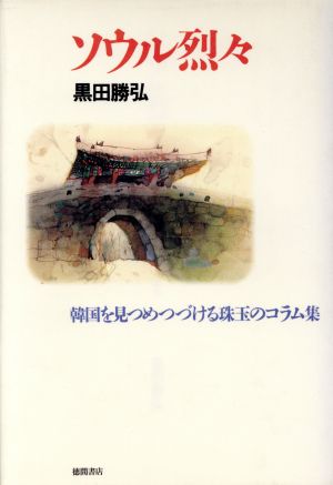 ソウル烈々: 韓国を見つめつづける珠玉のコラム集 黒田 勝弘