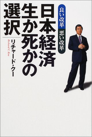 日本経済生か死かの選択: 良い改革悪い改革 [Oct 01， 2001] リチャード クー; Koo，Richard C.