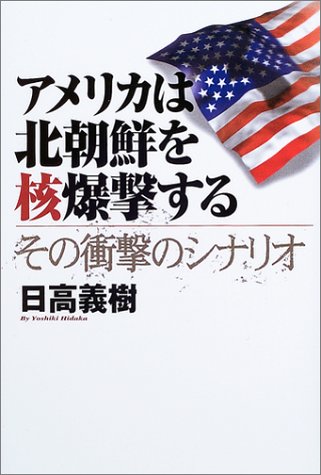 アメリカは北朝鮮を核爆撃する: その衝撃のシナリオ [Jun 01， 2003] 日高 義樹