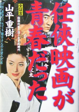 全証言 伝説のヒーローとその時代 任侠映画が青春だった 山平 重樹