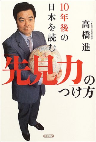 10年後の日本を読む「先見力」のつけ方 [Oct 23， 2004] 高橋 進