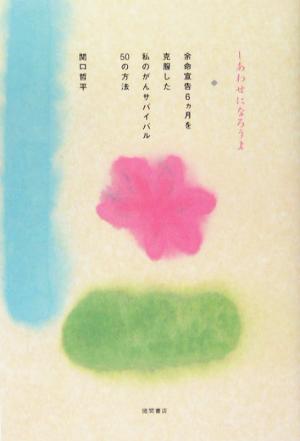 しあわせになろうよ 余命６ヶ月を克服した私のがんサバイバル50の方法 [Jun 17， 2005] 関口 哲平