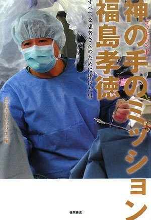 神の手のミッション 福島孝徳 すべてを患者さんのために捧げた男 [Jul 05， 2008] 徳間書店取材班編