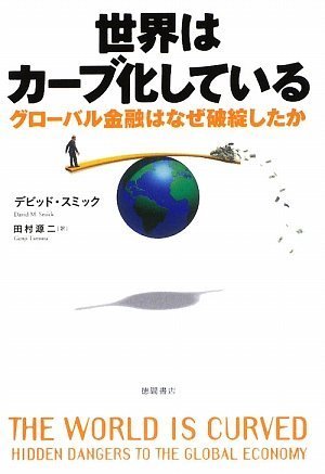 世界はカーブ化している グローバル金融はなぜ破綻したか [May 19， 2009] デビッド・スミック; 田村源二