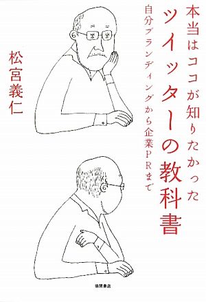 本当はココが知りたかった ツイッターの教科書──自分ブランディングから企業ＰＲまで [Jun 18， 2010] 松宮義仁